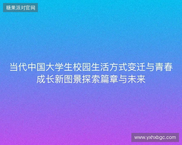 当代中国大学生校园生活方式变迁与青春成长新图景探索篇章与未来