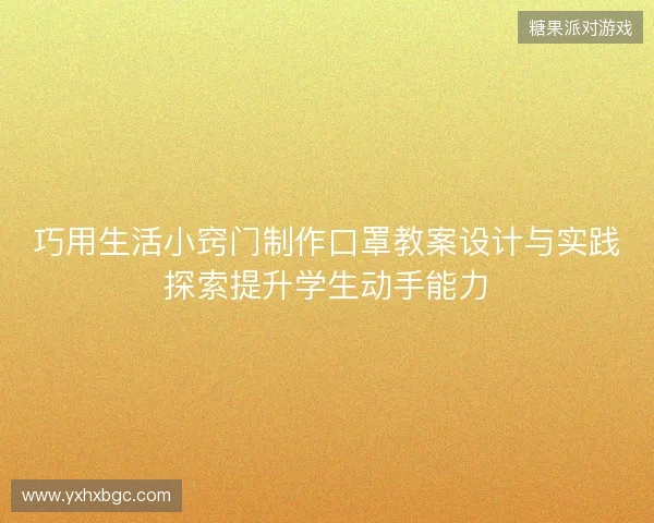 巧用生活小窍门制作口罩教案设计与实践探索提升学生动手能力